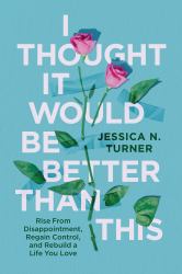 I Thought It Would Be Better Than This : Rise from Disappointment, Regain Control, and Rebuild a Life You Love