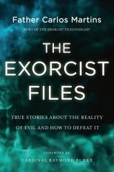 The Exorcist Files : True Stories about the Reality of Evil and How to Defeat It