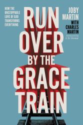 Run over by the Grace Train : How the Unstoppable Love of God Transforms Everything