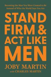 Stand Firm and Act Like Men : Becoming the Man You Were Created to Be Instead of Who the World Says You Are