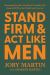 Stand Firm and Act Like Men : Becoming the Man You Were Created to Be Instead of Who the World Says You Are