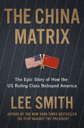 The China Matrix : The Epic Story of How Donald Trump Shattered a Deadly Pact
