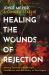 Healing the Wounds of Rejection : Moving Forward with Strength, Confidence, and the Ability to Trust Again