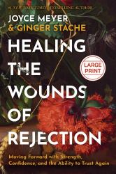 Healing the Wounds of Rejection : Moving Forward with Strength, Confidence, and the Ability to Trust Again