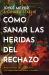 Cómo Sanar Las Heridas Del Rechazo (Healing the Wounds of Rejection) : Avance Firme, con Esperanza y la Capacidad de Volver a Confiar