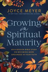 Growing in Spiritual Maturity : An 8-Session Bible Study on Becoming More Grounded in Your Faith