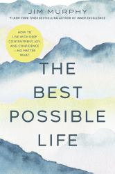 The Best Possible Life : How to Live with Deep Contentment, Joy, and Confidence--No Matter What