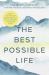 The Best Possible Life : How to Live with Deep Contentment, Joy, and Confidence--No Matter What