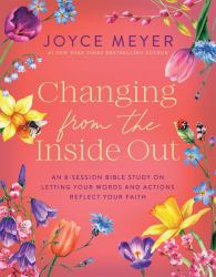 Changing from the Inside Out : An 8-Session Bible Study on Letting Your Words and Actions Reflect Your Faith