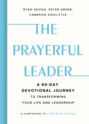 The Prayerful Leader : A 60-Day Devotional Journey to Transforming Your Life and Leadership