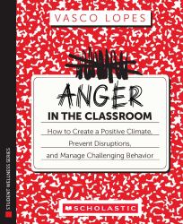 Anger in the Classroom: How to Create a Positive Climate, Prevent Disruptions, and Manage Challenging Behavior