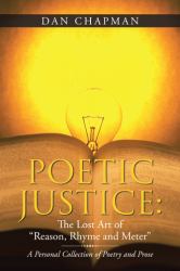 Poetic Justice: the Lost Art of Reason, Rhyme and Meter : A Personal Collection of Poetry and Prose