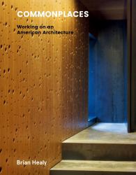 Commonplaces : Working on an American Architecture