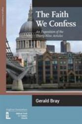 The Faith We Confess : An Exposition of the Thirty-Nine Articles