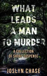 What Leads a Man to Murder : A Collection of Short Suspense