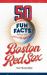 50 Fun Facts about the Boston Red Sox : The Story of One of Baseball's Favorite Teams in Facts, Stats, History, and Heroes