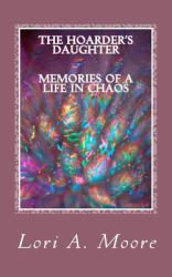 The Hoarder's Daughter Memories of a Life in Chaos : A Daughter's Struggle with an Emotionally Abusive and Hoarding Mother