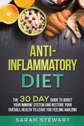 Anti-Inflammatory Diet : The 30 Day Guide to Boost Your Immune System and Restore Your Overall Health to Leave You Feeling Amazing