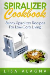 Spiralizer Cookbook : Skinny Spiralizer Recipes for Low-Carb Living