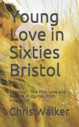 Young Love in Sixties Bristol : A Memoir. the First Love and Beyond. a Journey from Innocence