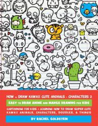 How to Draw Kawaii Cute Animals + Characters 2: Easy to Draw Anime and Manga Drawing for Kids : Cartooning for Kids + Learning How to Draw Super Cute Kawaii Animals, Characters, Doodles, and Things