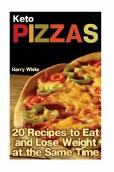 Keto Pizzas: 20 Recipes to Eat and Lose Weight at the Same Time : (Ketogenic Recipes, Low Carb Recipes)