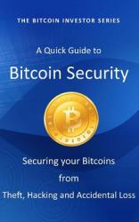 A Quick Guide to Bitcoin Security : Securing Your Bitcoins from Theft, Hacking and Accidental Loss