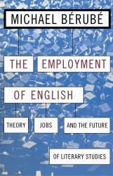 Employment of English : Theory, Jobs, and the Future of Literary Studies