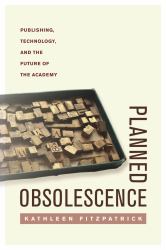 Planned Obsolescence : Publishing, Technology, and the Future of the Academy
