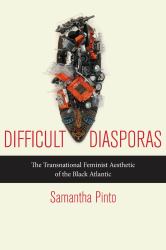 Difficult Diasporas : The Transnational Feminist Aesthetic of the Black Atlantic