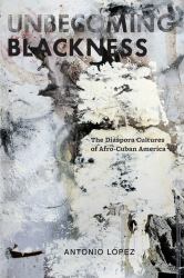 Unbecoming Blackness : The Diaspora Cultures of Afro-Cuban America