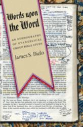 Words upon the Word : An Ethnography of Evangelical Group Bible Study