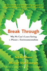 Break Through : Why We Can't Leave Saving the Planet to Environmentalists