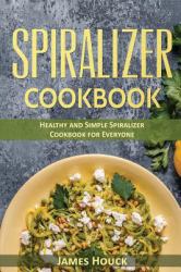 Spiralizer Cookbook : Healthy and Simple Spiralizer Cookbook for Everyone