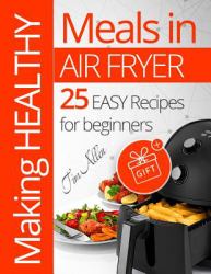 Making Healthy Meals in Air Fryer. 25 Easy Recipes for Beginners. Full Color