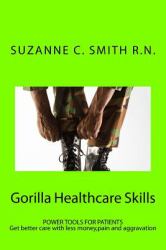 Gorilla Healthcare Skills : Get Better Care with Less Money,pain and Aggravation