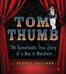 Tom Thumb : The Remarkable True Story of a Man in Miniature