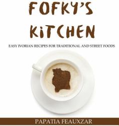 Fofky's Kitchen : Ivorian Recipes for Easy Traditional and Street Food