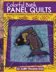 Colorful Batik Panel Quilts : 28 Quilting and Embellishing Inspirations from Around the World