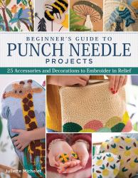Beginner's Guide to Punch Needle Projects : 26 Accessories and Decorations to Embroider in Relief