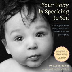 Your Baby Is Speaking to You : A Visual Guide to the Amazing Behaviors of Your Newborn and Growing Baby