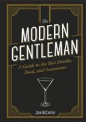 The Modern Gentleman : The Guide to the Best Food, Drinks, and Accessories