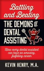 Battling and Beating the Demons of Dental Assisting : How Every Dental Assistant Can Have an Amazing, Fulfilling Career