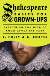 Shakespeare Basics for Grown-Ups : Everything You Need to Know about the Bard