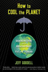 How to Cool the Planet : Geoengineering and the Audacious Quest to Fix Earth's Climate