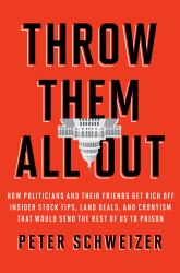 Throw Them All Out : How Politicians and Their Friends Get Rich off Insider Stock Tips, Land Deals, and Cronyism That Would Send the Rest of Us to Prison