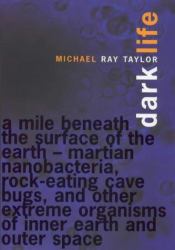 Dark Life : Martian Nanobacteria, Rock-Eating Cave Bugs, and Other Extreme Organisms of Inner Earth and Outer Space