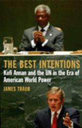 The Best Intentions : Kofi Annan and the un in the Era of American World Power