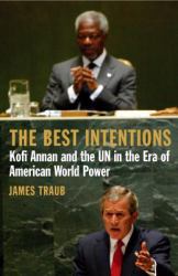 The Best Intentions : Kofi Annan and the un in the Era of American World Power
