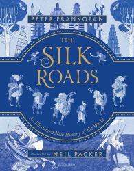 The Silk Roads : The Extraordinary History That Created Your World - Illustrated Edition